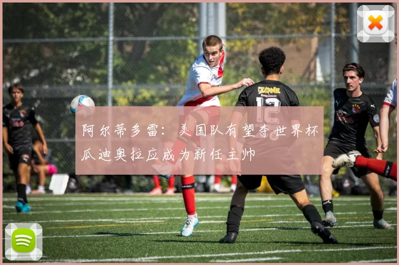 阿尔蒂多雷：美国队有望夺世界杯瓜迪奥拉应成为新任主帅