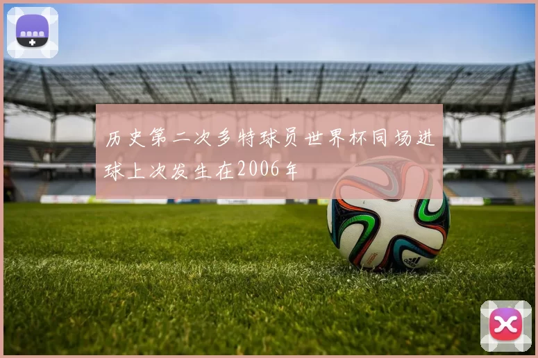 历史第二次多特球员世界杯同场进球上次发生在2006年