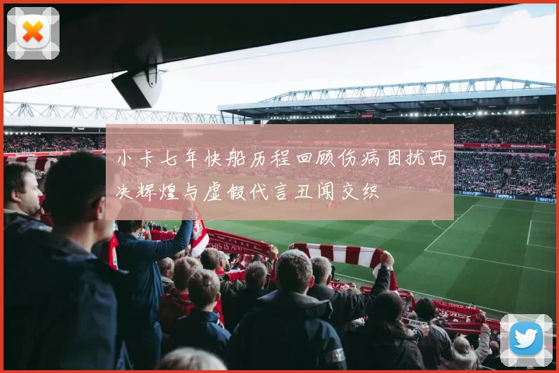 小卡七年快船历程回顾伤病困扰西决辉煌与虚假代言丑闻交织