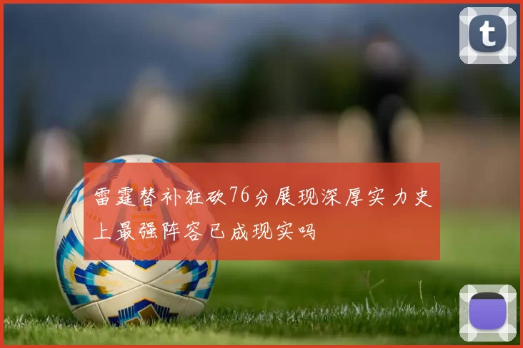 雷霆替补狂砍76分展现深厚实力史上最强阵容已成现实吗