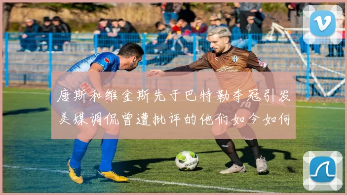 唐斯和维金斯先于巴特勒夺冠引发美媒调侃曾遭批评的他们如今如何反击