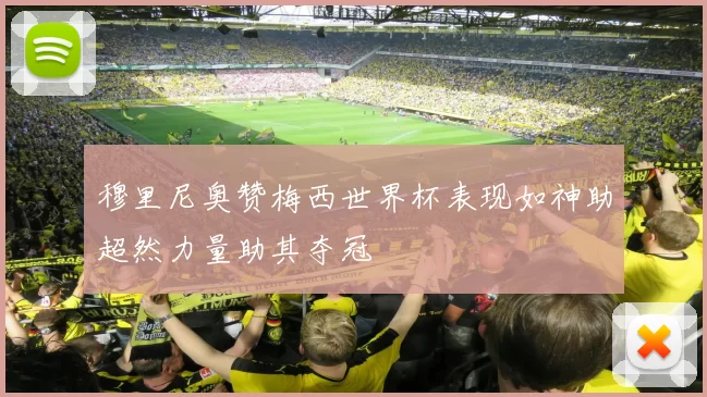 穆里尼奥赞梅西世界杯表现如神助超然力量助其夺冠